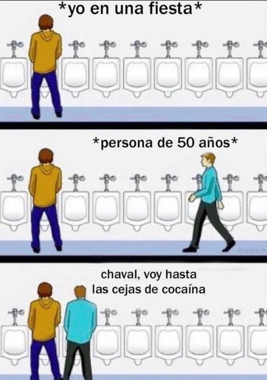 *yo en una fiesta*

*persona de 50 años*

chaval, voy hasta las cejas de cocaina