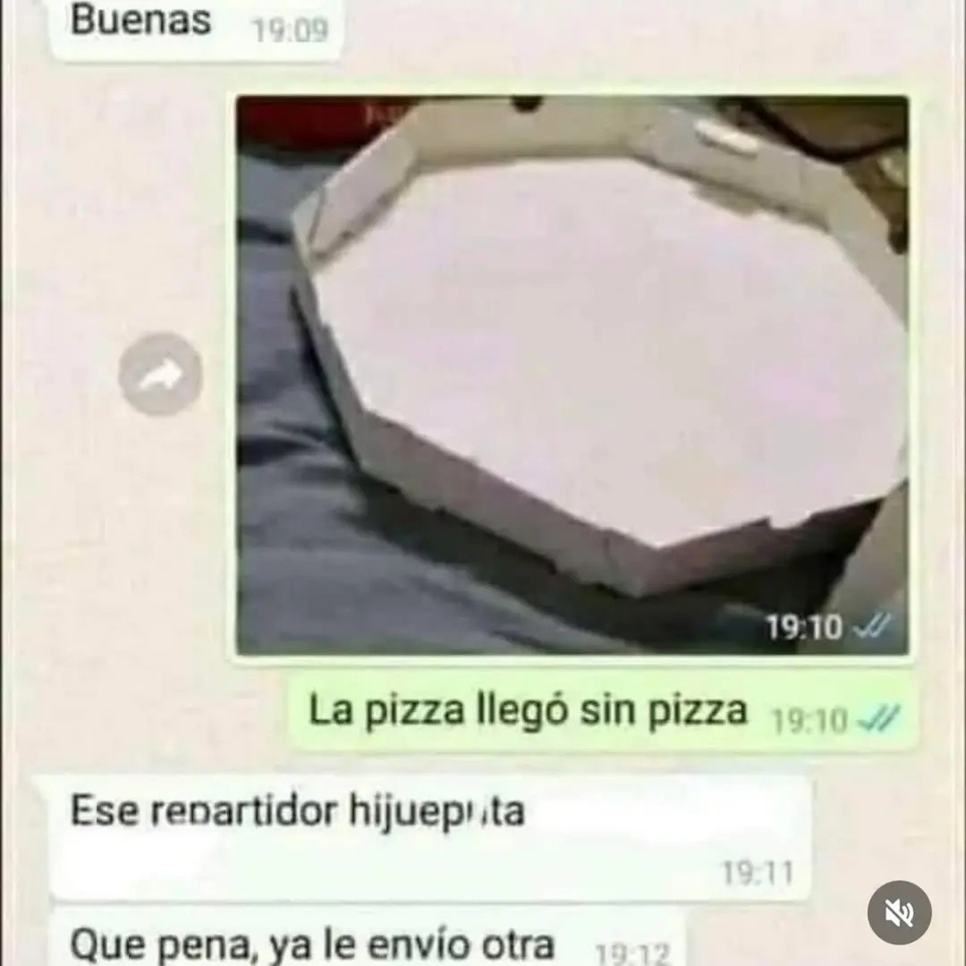 Buenas
La pizza llegó sin pizza
Ese repartidor hijuepita
Que pena, ya le envío otra