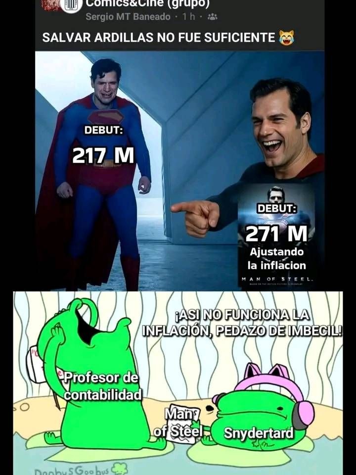 SALVAR ARDILLAS NO FUE SUFICIENTE 😺
DEBUT: 217 M
DEBUT: 271 M
Ajustando la inflación
¡ASÍ NO FUNCIONA LA INFLACIÓN, PEDAZO DE IMBECIL!
Profesor de contabilidad
Man of Steel
Snydertard