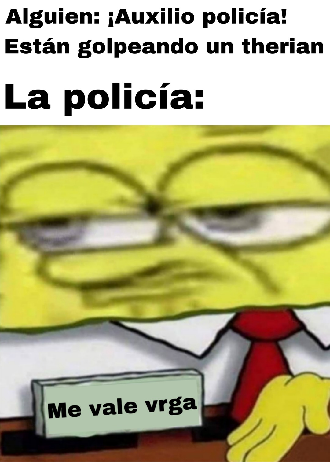 Alguien: ¡Auxilio policía! Están golpeando un therian
La policía: Me vale vrga