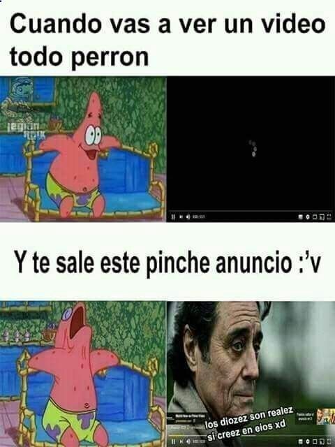 Cuando vas a ver un video todo perron
Y te sale este pinche anuncio :’v