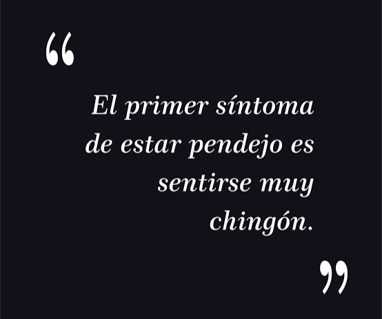 El primer síntoma de estar pendejo es sentirse muy chingón.