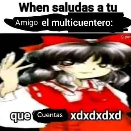 When saludas a tu amigo el multicuentero: que cuentas xdxdxdd
