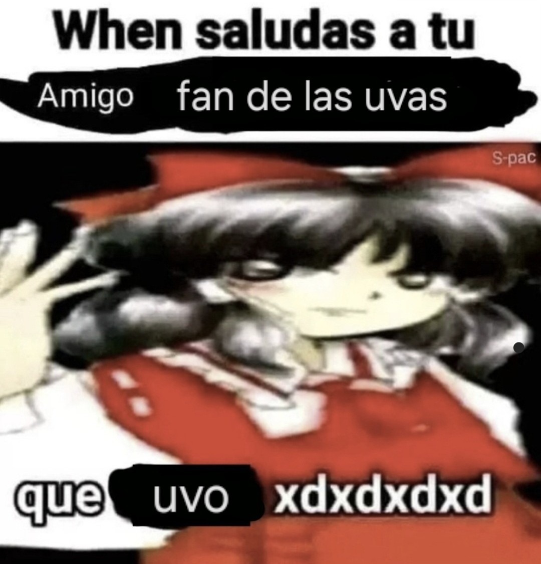 When saludas a tu Amigo fan de las uvas que uvo xddxdxd