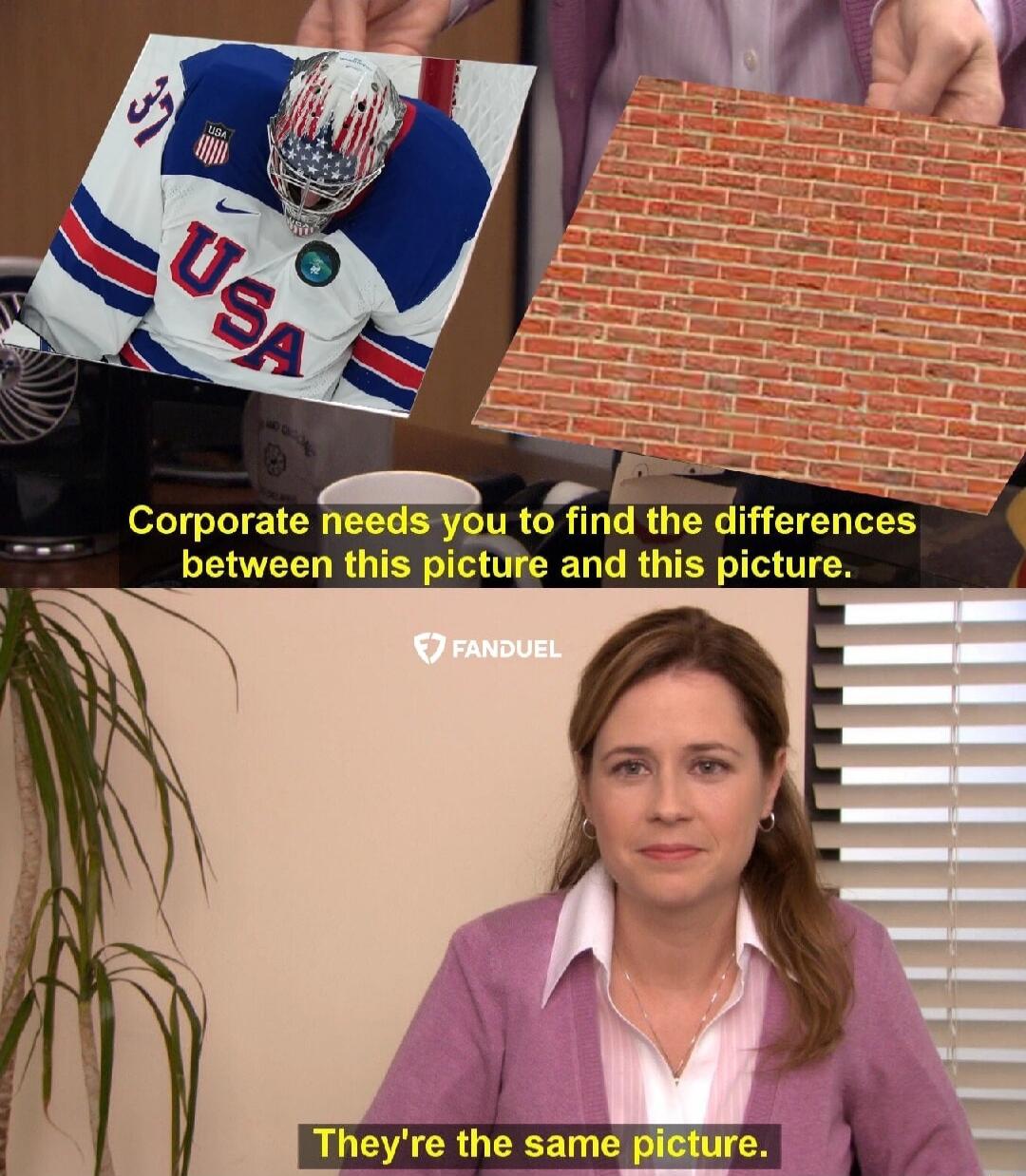 Corporate needs you to find the differences between this picture and this picture. They're the same picture.