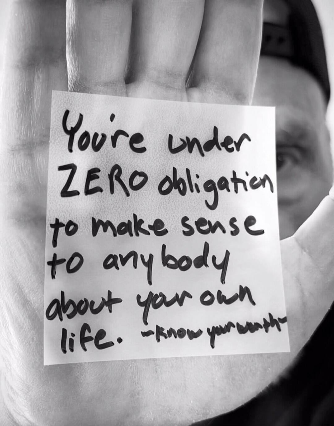 You're under ZERO obligation to make sense to anybody about your own life. - know your worth