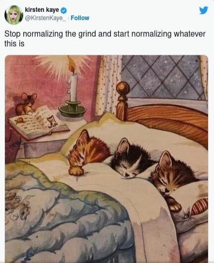 Stop normalizing the grind and start normalizing whatever this is

kirsten kaye