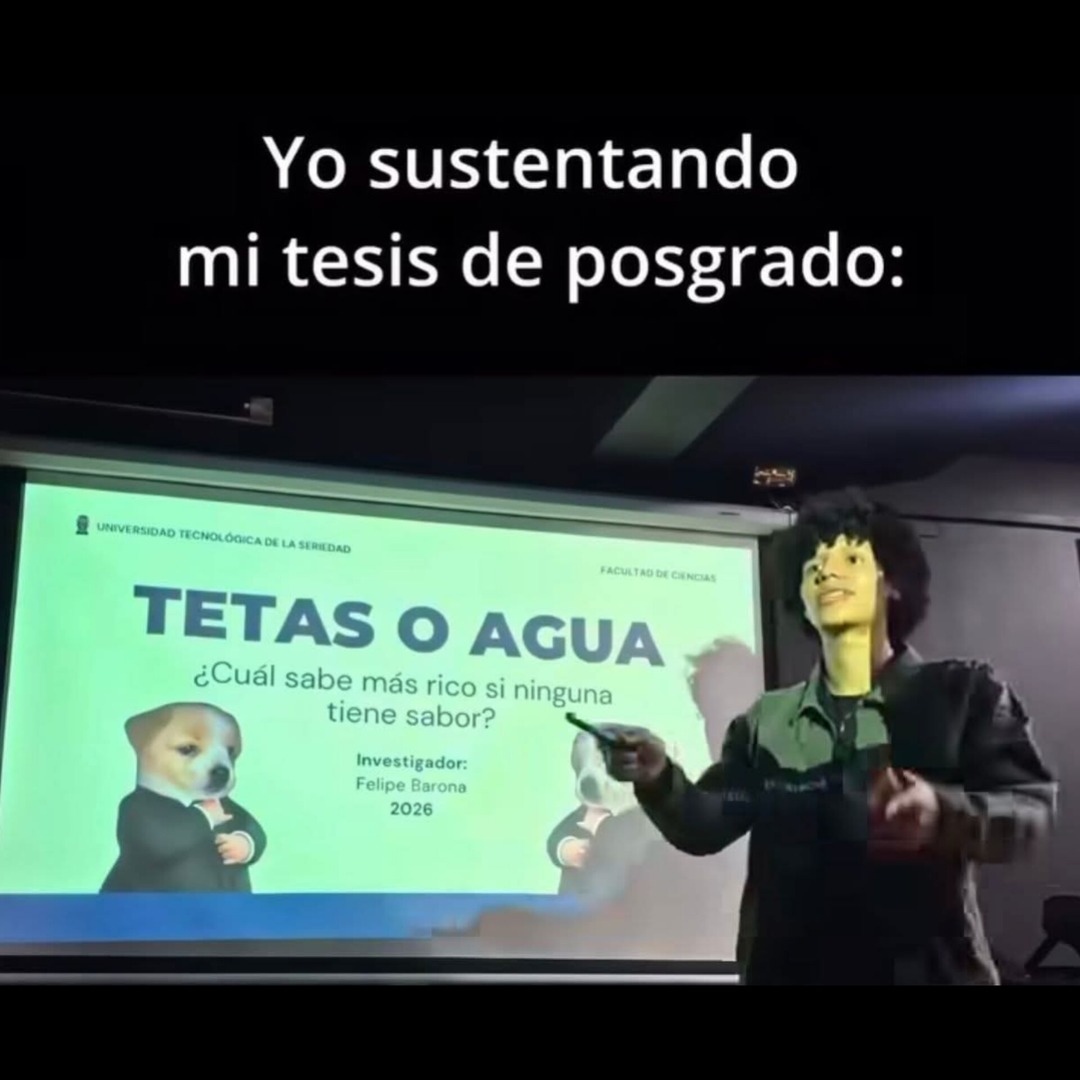 Yo sustentando mi tesis de posgrado: TETAS O AGUA ¿Cuál sabe más rico si ninguna tiene sabor? Investigadores: Felipe Barón 2026