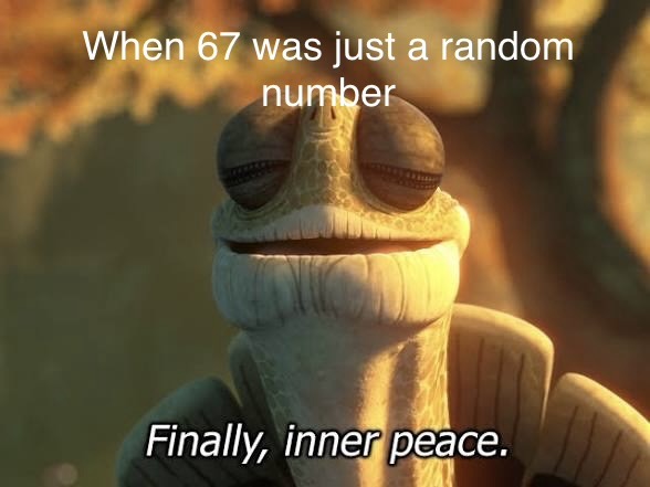 When 67 was just a random number
Finally, inner peace.