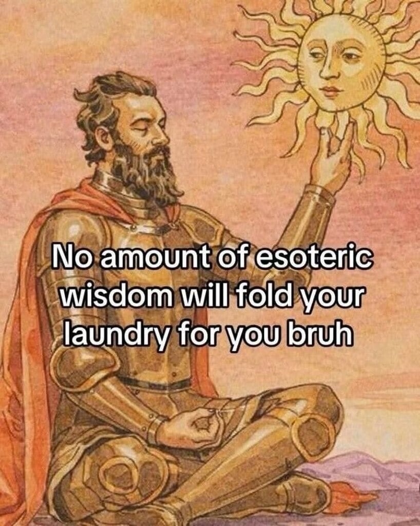 No amount of esoteric wisdom will fold your laundry for you bruh