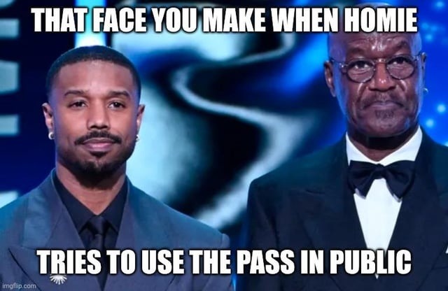THAT FACE YOU MAKE WHEN HOMIE TRIES TO USE THE PASS IN PUBLIC
