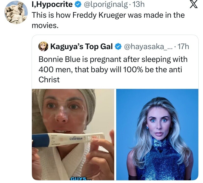 I, Hypocrite @lpopover... This is how Freddy Krueger was made in the movies. 
Bonnie Blue is pregnant after sleeping with 400 men, that baby will 100% be the anti Christ