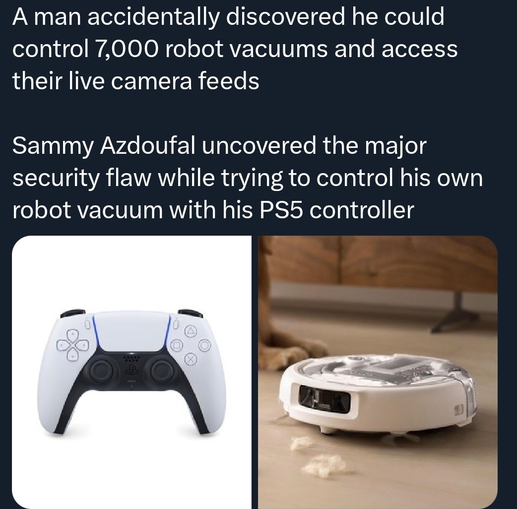 A man accidentally discovered he could control 7,000 robot vacuums and access their live camera feeds
Sammy Azdoufal uncovered the major security flaw while trying to control his own robot vacuum with his PS5 controller