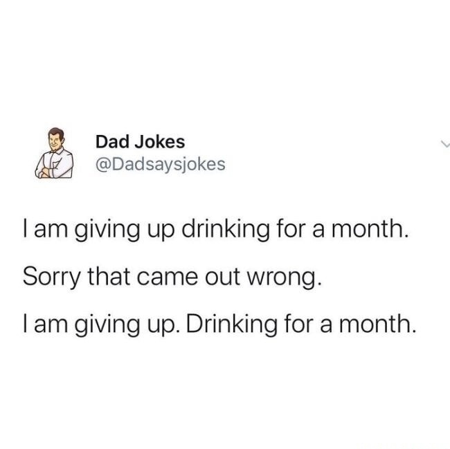 I am giving up drinking for a month. Sorry that came out wrong. I am giving up. Drinking for a month.