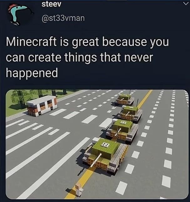 Minecraft is great because you can create things that never happened