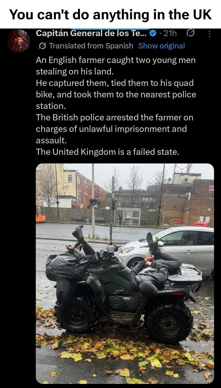 An English farmer caught two young men stealing on his land. He captured them, tied them to his quad bike, and took them to the nearest police station. The British police arrested the farmer on charges of unlawful imprisonment and assault. The United Kingdom is a failed state.