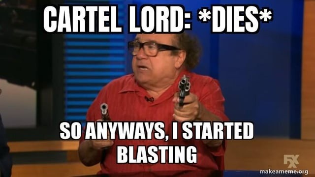 CARTEL LORD: *DIES* SO ANYWAYS, I STARTED BLASTING