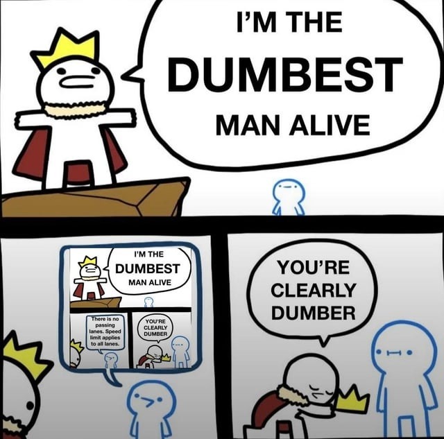 I'm the DUMBEST MAN ALIVE
YOU'RE CLEARLY DUMBER