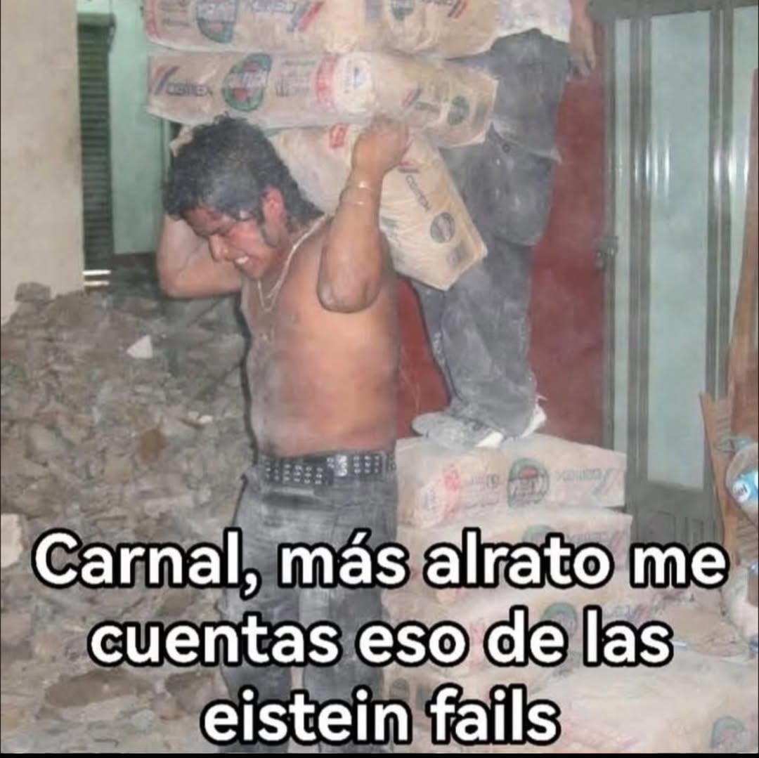 Carnal, más alrato me cuentas eso de las eistein fails