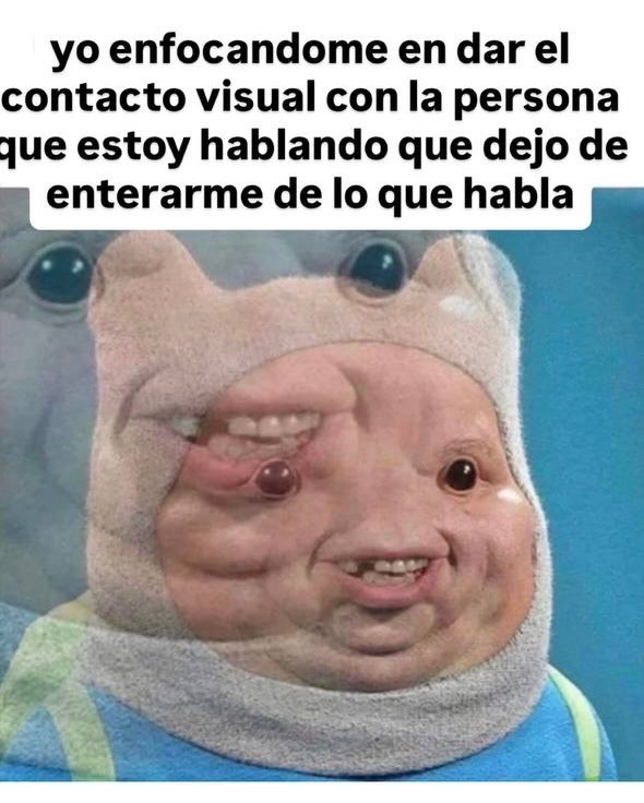 yo enfocandome en dar el contacto visual con la persona que estoy hablando que dejo de enterarme de lo que habla