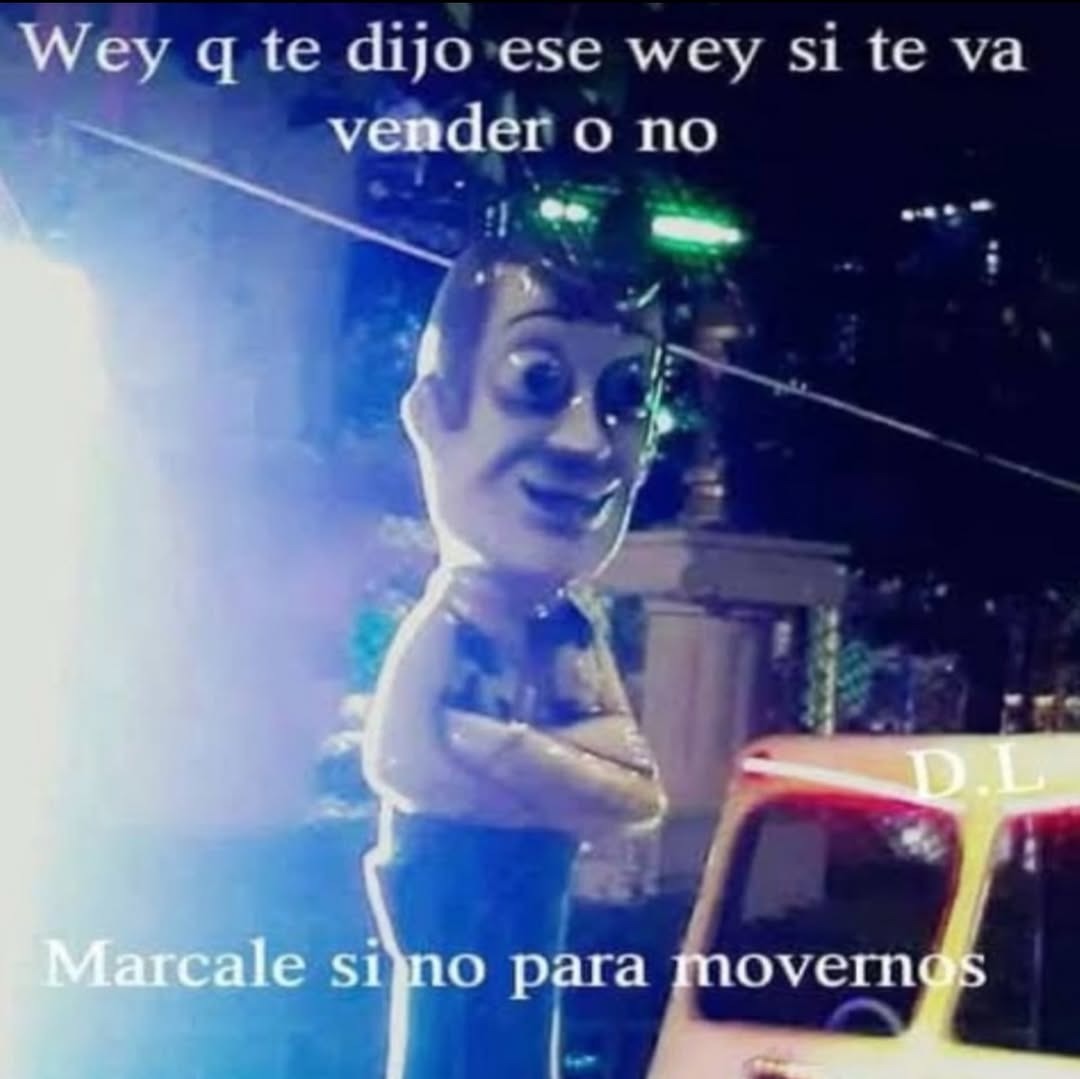 Wey q te dijo ese wey si te va vender o no
Marcale sino para movernos