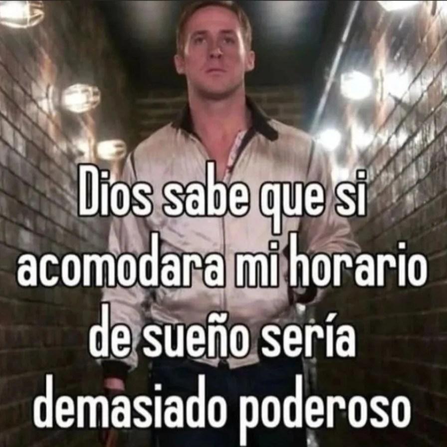 Dios sabe que si acomodara mi horario de sueño sería demasiado poderoso