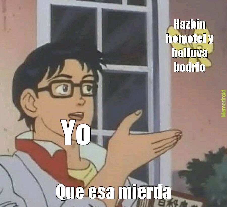 Hazbin homotel y helluva bodrio
Yo
Que esa mierda