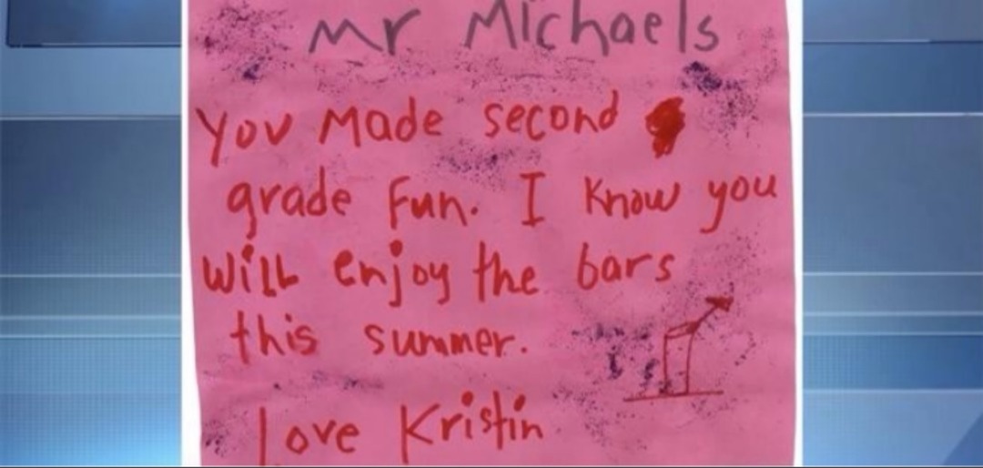 Mr Michaels You made second grade fun. I know you will enjoy the bars this summer. love Kristin