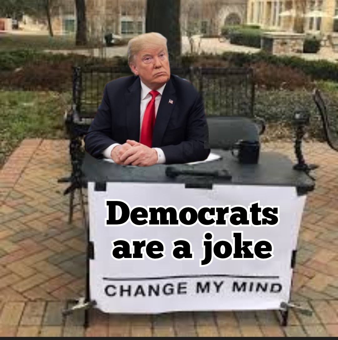 Democrats are a joke
CHANGE MY MIND
