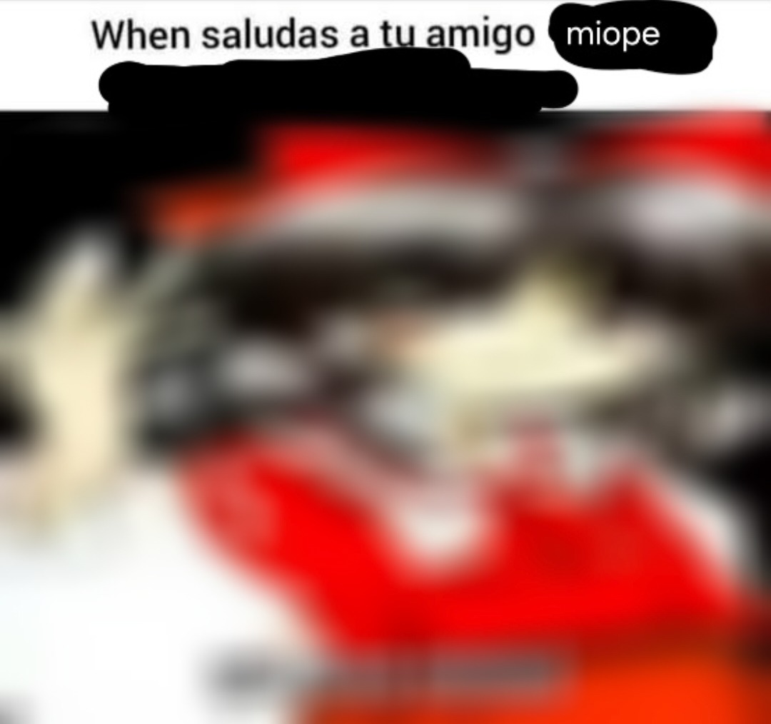 When saludas a tu amigo miope