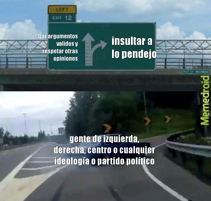 Dar argumentos validos y respetar otras opiniones
insultar a lo pendejo
gente de izquierda, derecha, centro o cualquier ideología o partido político
