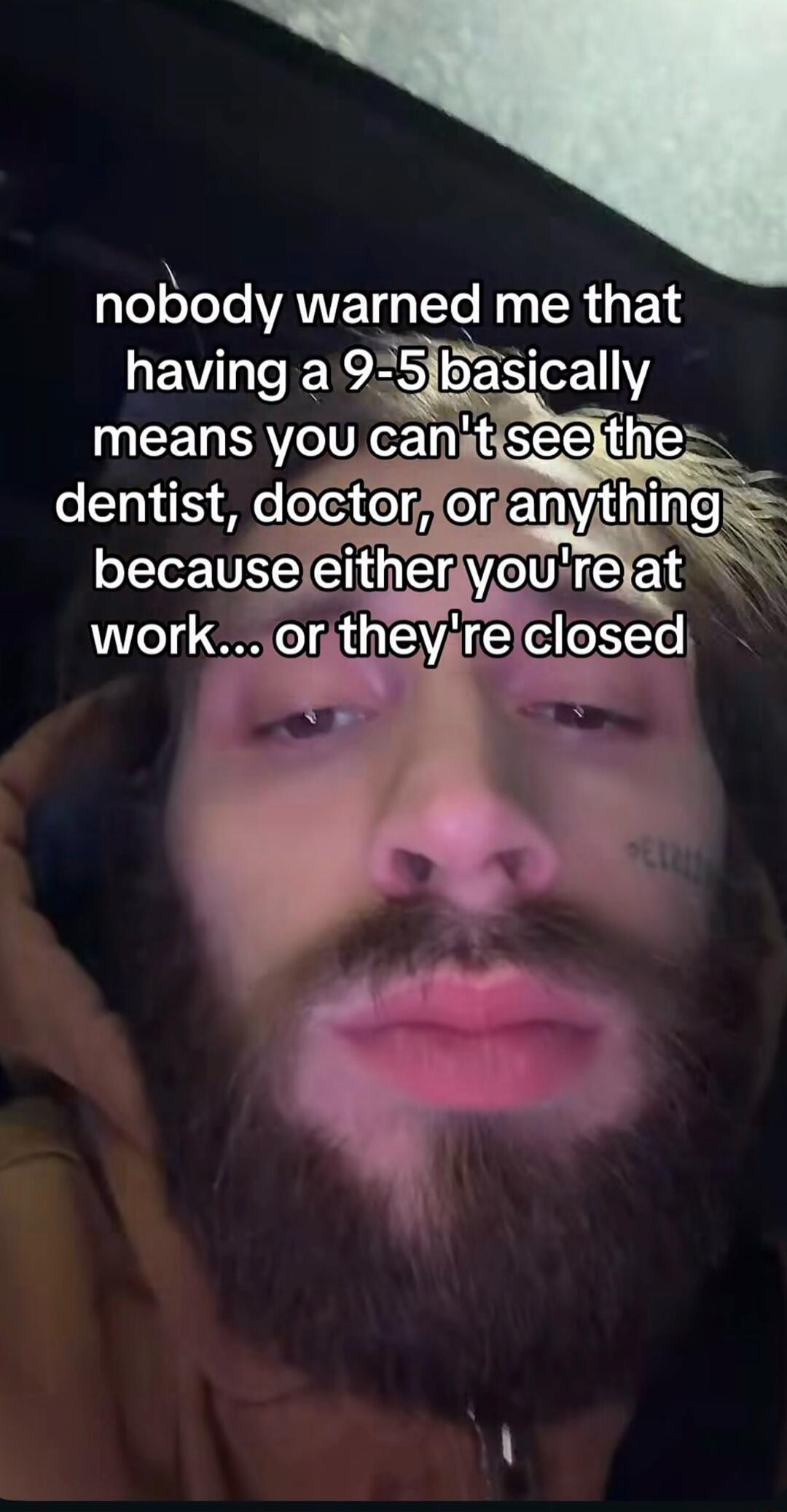 nobody warned me that having a 9-5 basically means you can't see the dentist, doctor, or anything because either you're at work... or they're closed