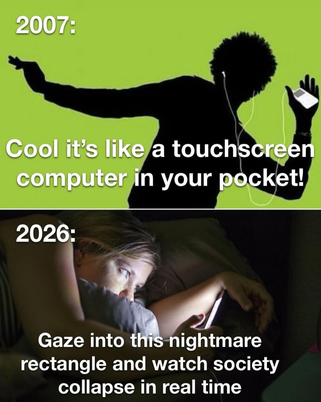 2007: Cool it's like a touchscreen computer in your pocket!
2026: Gaze into this nightmare rectangle and watch society collapse in real time