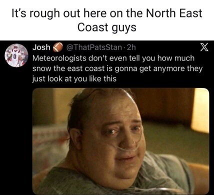 It's rough out here on the North East Coast guys
Josh 👊 @ThatPatsStan · 2h Meteorologists don't even tell you how much snow the east coast is gonna get anymore they just look at you like this