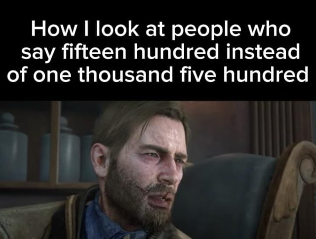 How I look at people who say fifteen hundred instead of one thousand five hundred