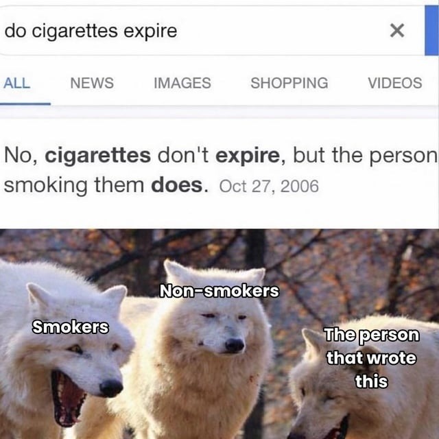 do cigarettes expire

No, cigarettes don't expire, but the person smoking them does. Oct 27, 2006

Smokers vs Non-smokers meme: The person that wrote this