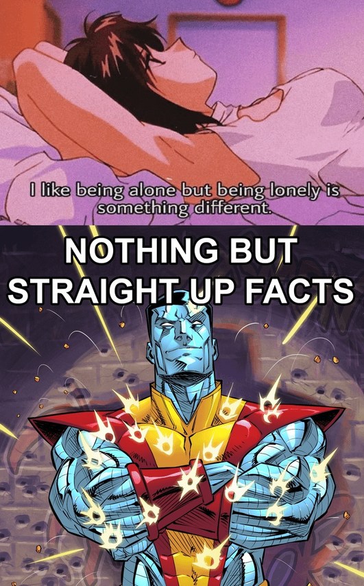 I like being alone but being lonely is something different.
NOTHING BUT STRAIGHT UP FACTS