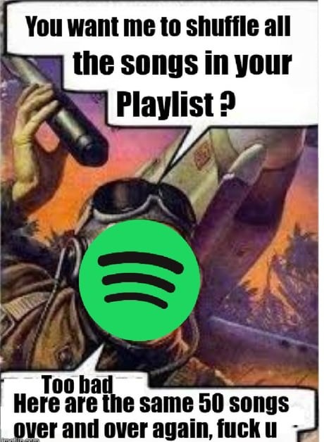 You want me to shuffle all the songs in your Playlist? Too bad Here are the same 50 songs over and over again, fuck u