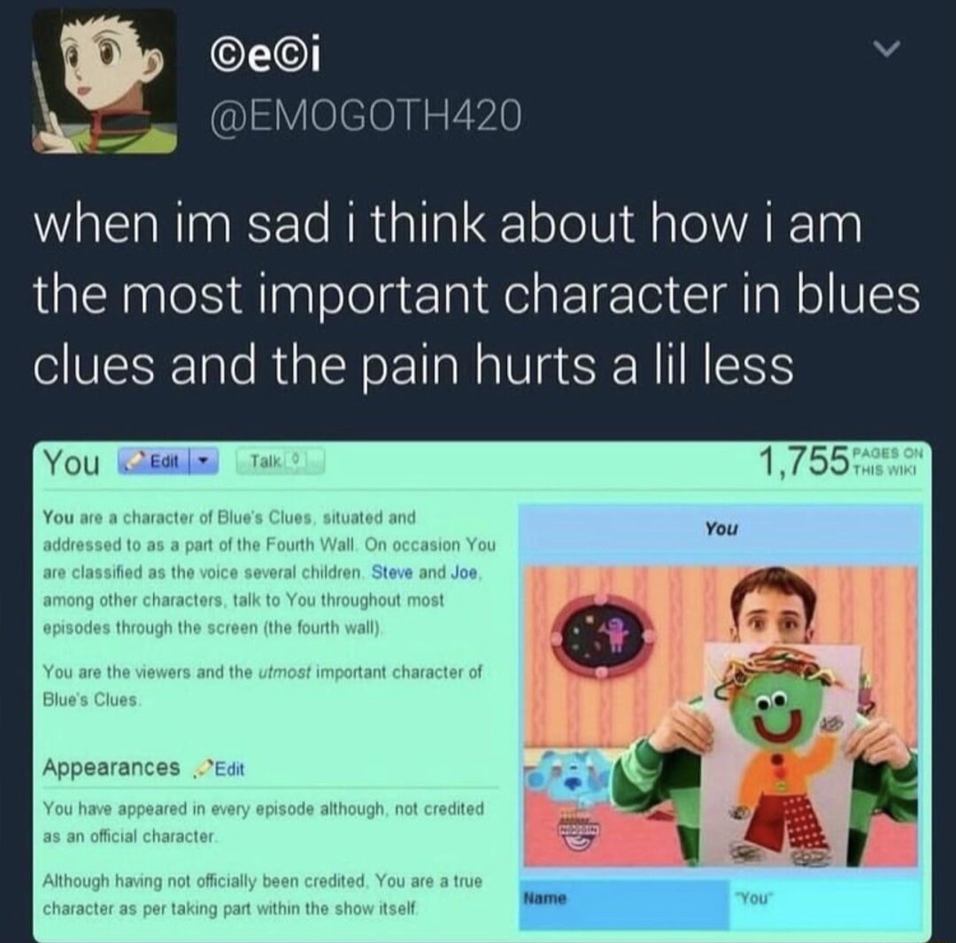 when im sad i think about how i am the most important character in blues clues and the pain hurts a lil less