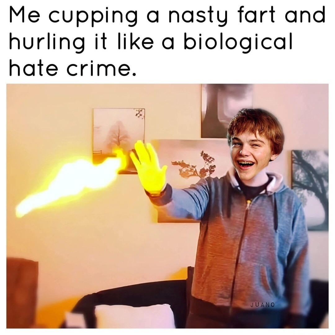Me cupping a nasty fart and hurling it like a biological hate crime.