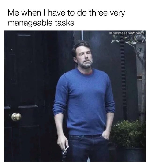 Me when I have to do three very manageable tasks