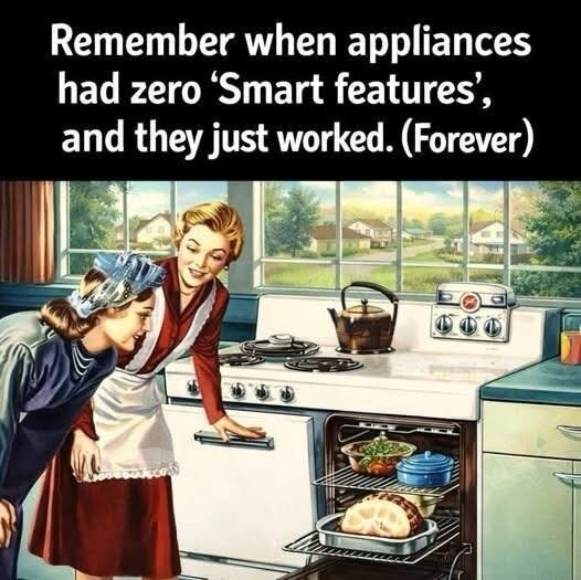 Remember when appliances had zero ‘Smart features’, and they just worked. (Forever)