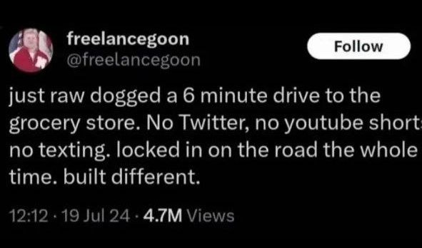 just raw dogged a 6 minute drive to the grocery store. No Twitter, no youtube short no texting. locked in on the road the whole time. built different.