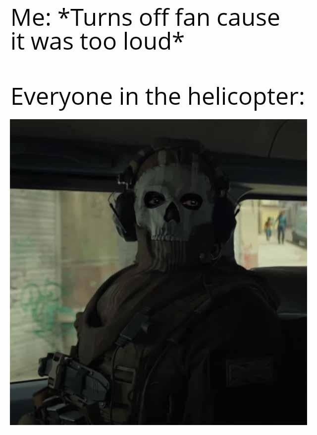 Me: *Turns off fan cause it was too loud* Everyone in the helicopter: