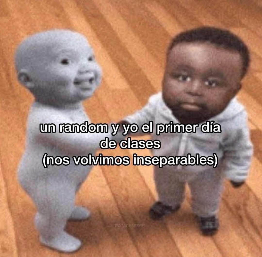 un random y yo el primer dia de clases (nos volvimos inseparables)