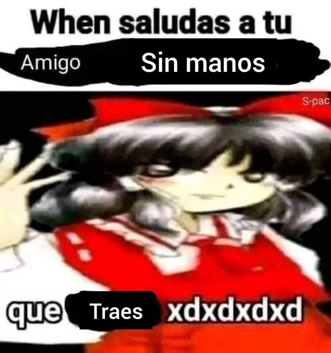 When saludas a tu amigo sin manos que xdxdxdd