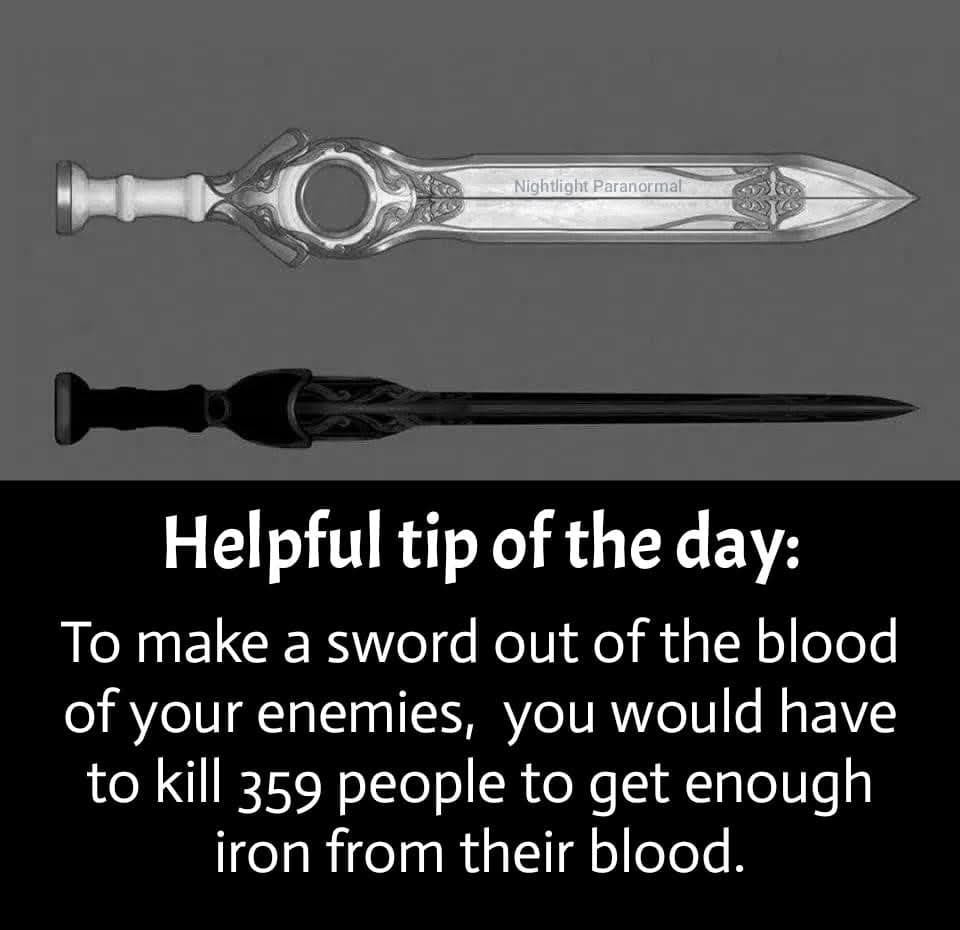 Helpful tip of the day: To make a sword out of the blood of your enemies, you would have to kill 359 people to get enough iron from their blood.