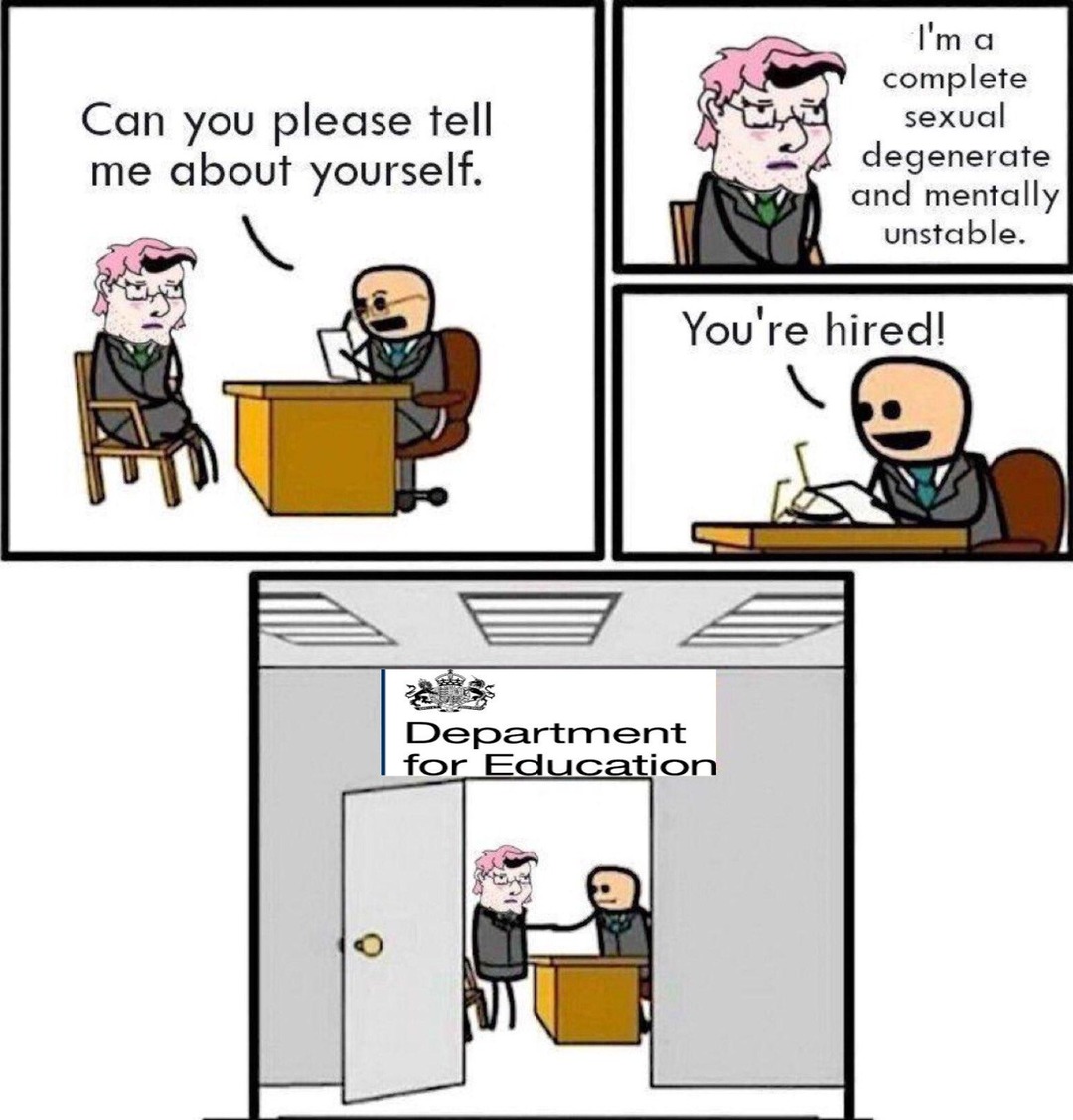 Can you please tell me about yourself. I'm a complete sexual degenerate and mentally unstable. You're hired! Department for Education