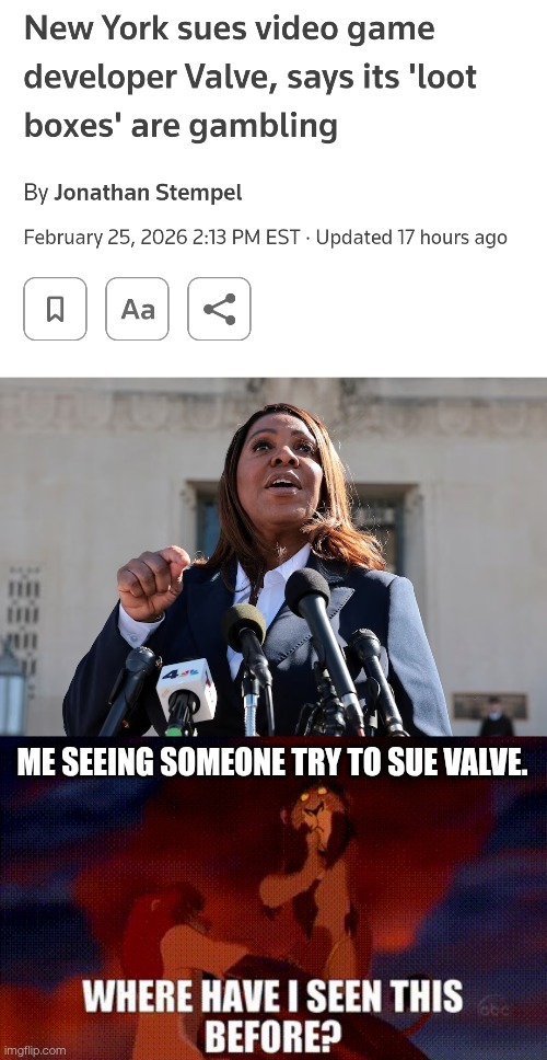 New York sues video game developer Valve, says its 'loot boxes' are gambling
By Jonathan Stempel
February 25, 2026 2:13 PM EST · Updated 17 hours ago

ME SEEING SOMEONE TRY TO SUE VALVE. WHERE HAVE I SEEN THIS BEFORE?