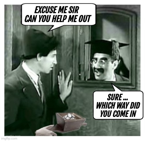 Excuse me sir can you help me out. Sure... which way did you come in